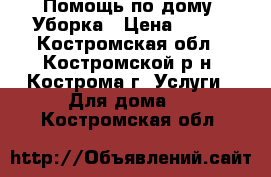 Помощь по дому, Уборка › Цена ­ 200 - Костромская обл., Костромской р-н, Кострома г. Услуги » Для дома   . Костромская обл.